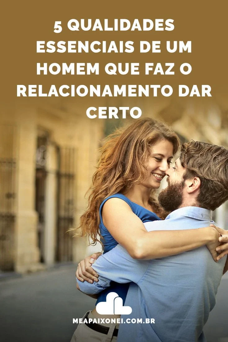5 qualidades essenciais de um homem que faz o relacionamento dar certo ...