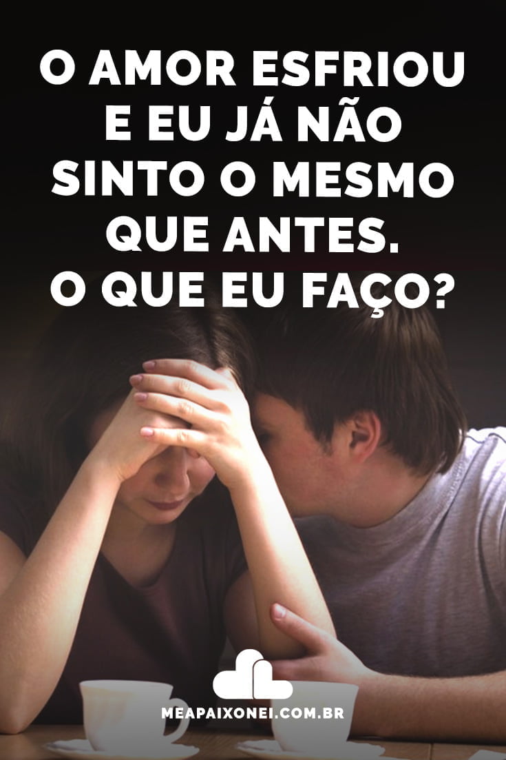 O Amor Esfriou E Eu Já Não Sinto O Mesmo Que Antes O Que Eu Faço Me Apaixonei 4849