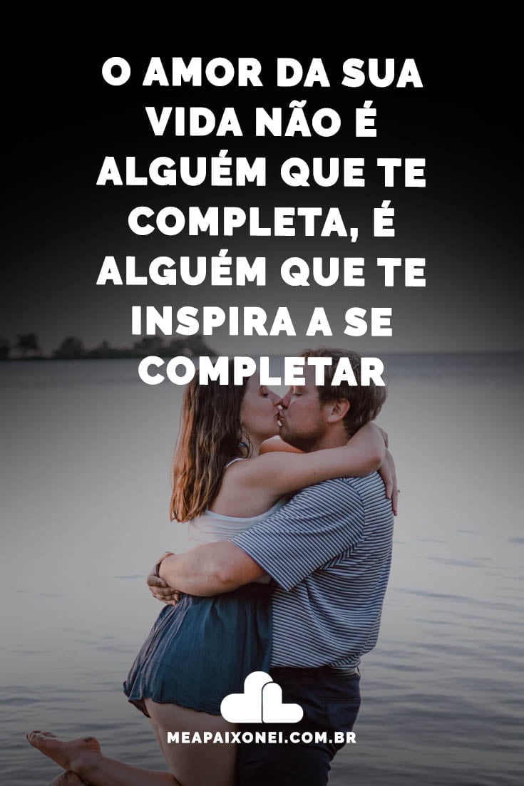 O Amor Da Sua Vida Não é Alguém Que Te Completa é Alguém Que Te