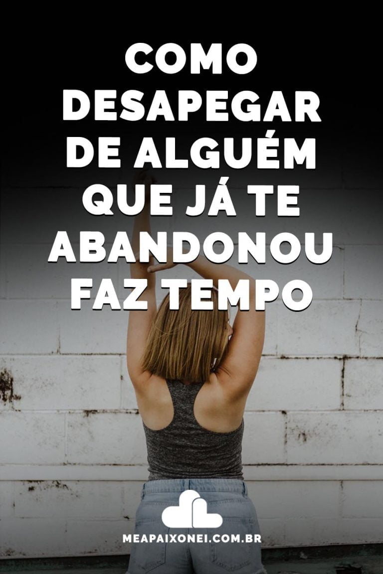 Como desapegar de alguém que já te abandonou faz tempo - Me Apaixonei