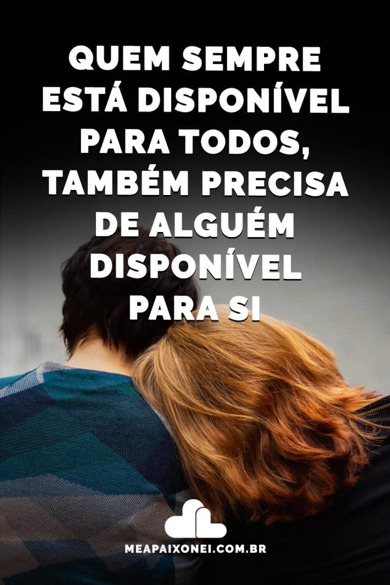 Quem sempre está disponível para todos, também precisa de alguém ...
