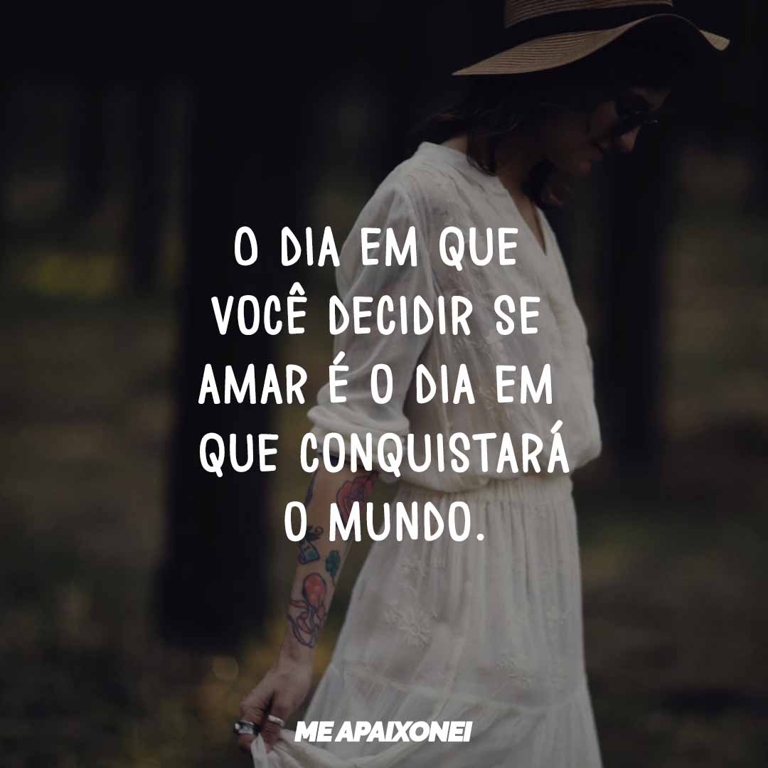 Frases de amor próprio - O dia em que você decidir se amar é o dia em que conquistará o mundo.