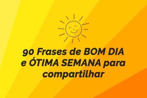 90 Frases de BOM DIA e ÓTIMA SEMANA para compartilhar