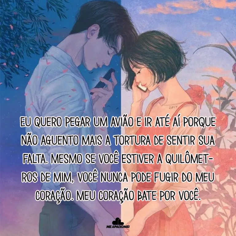 Eu quero pegar um avião e ir até aí porque não aguento mais a tortura de sentir sua falta. Mesmo se você estiver a quilômetros de mim, você nunca pode fugir do meu coração. Meu coração bate por você.