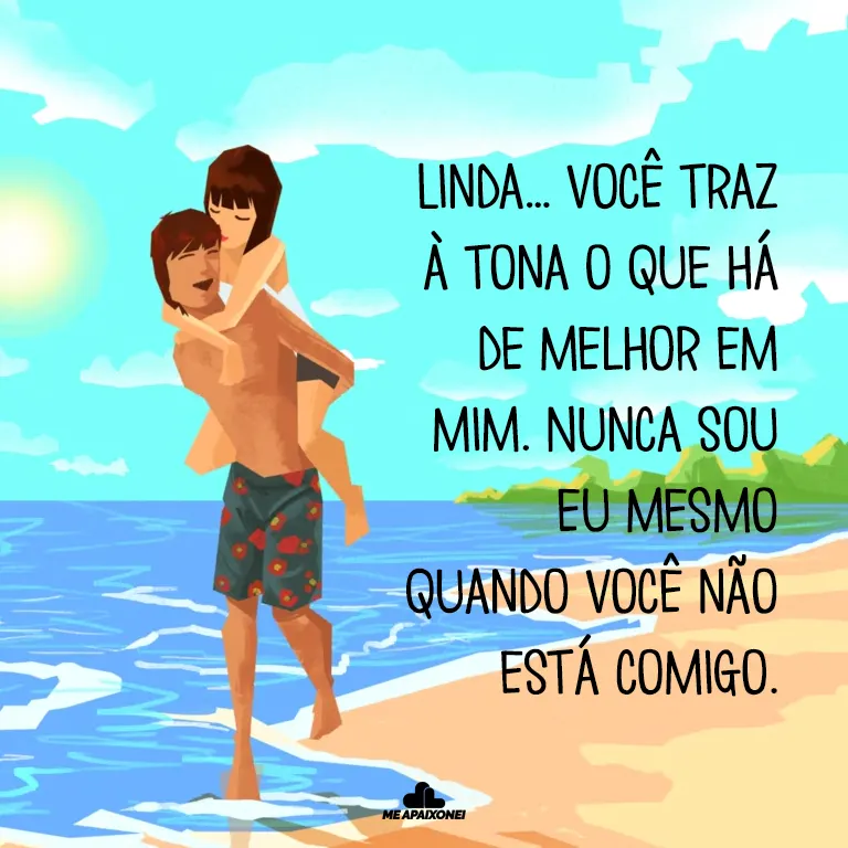 Linda… você traz à tona o que há de melhor em mim. Nunca sou eu mesmo quando você não está comigo. Saudade de você.