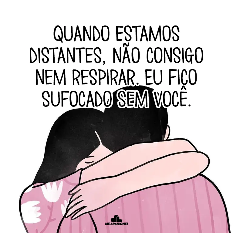 Quando estamos distantes, não consigo nem respirar. Eu fico sufocado sem você.