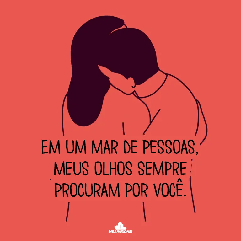 Em um mar de pessoas, meus olhos sempre procuram por você.
