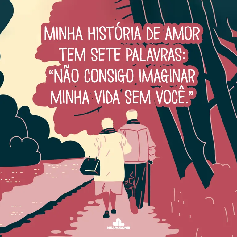Minha história de amor tem sete palavras Não consigo imaginar minha vida sem você.