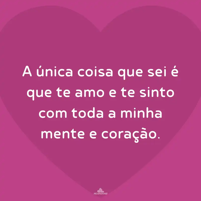 Feliz Dia dos Namorados! A única coisa que sei é que te amo e te sinto com toda a minha mente e coração.