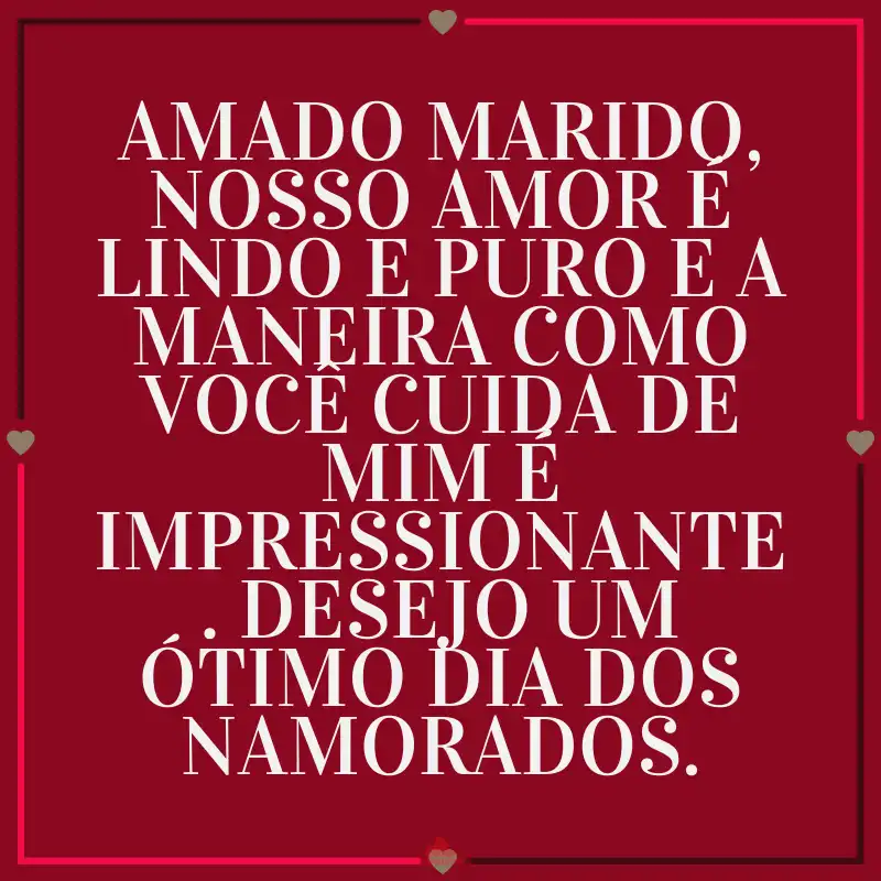 Amado Marido Desejo um ótimo dia dos namorados.