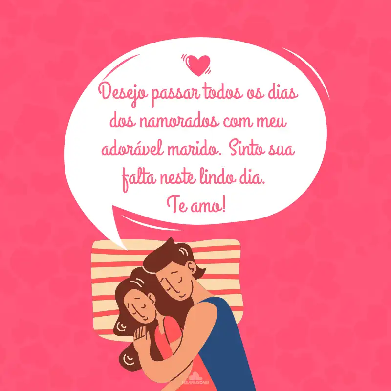 Desejo passar todos os dias dos namorados com meu adorável marido. Sinto sua falta neste lindo dia. Te amo!