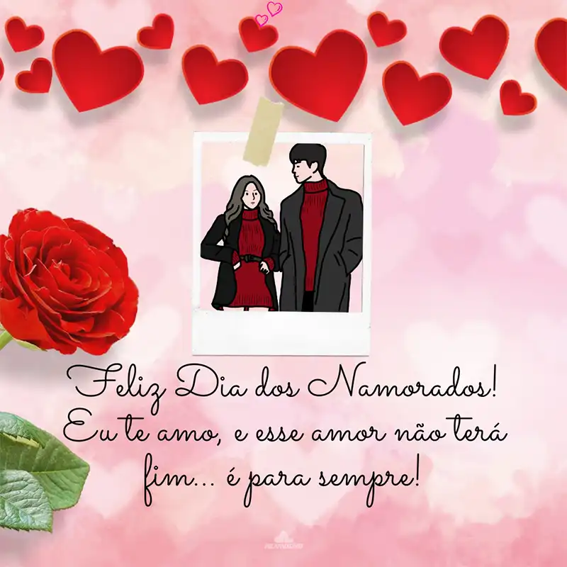 Feliz Dia dos Namorados! Eu te amo, e esse amor não terá fim… É PARA SEMPRE.