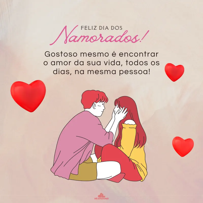 Feliz Dia dos Namorados! Gostoso mesmo é encontraro amor da sua vida, todos osdias, na mesma pessoa!