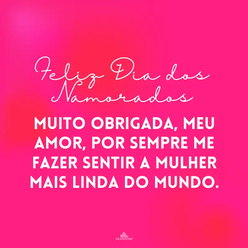 Feliz Dia dos Namorados e muito obrigada, meu amor, por sempre me fazer sentir a mulher mais linda do mundo.