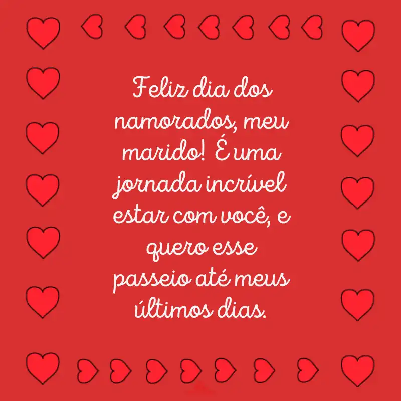 Feliz dia dos namorados, meu marido! É uma jornada incrível estar com você, e quero esse passeio até meus últimos dias.