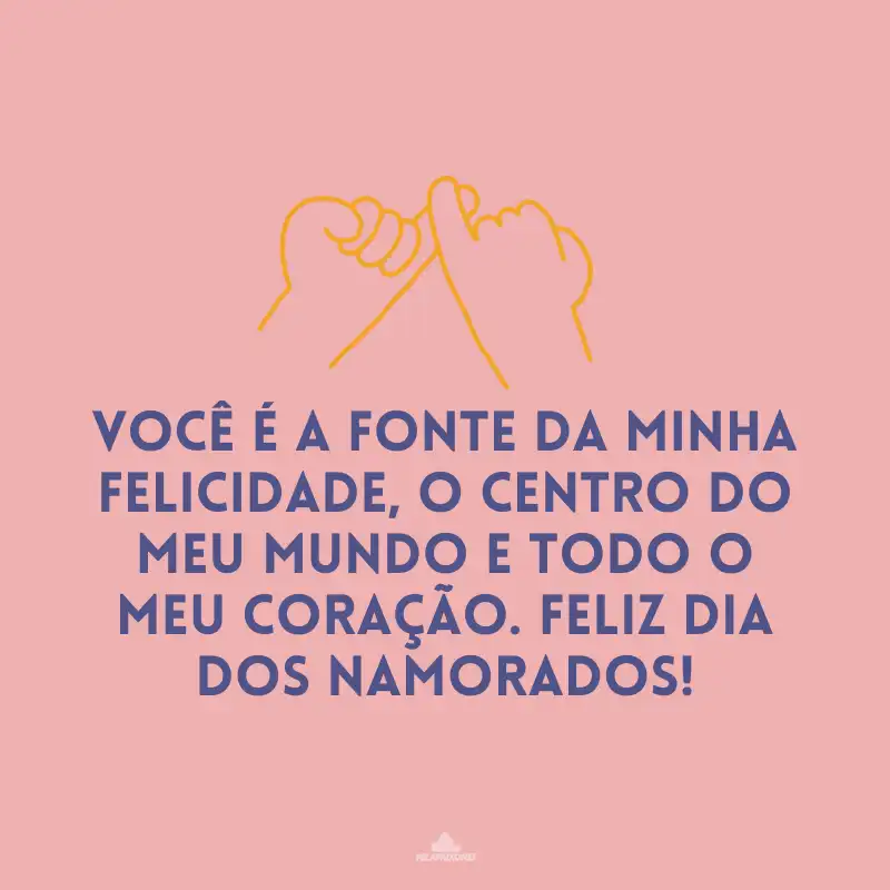 Você é a fonte da minha felicidade, o centro do meu mundo e todo o meu coração. Feliz Dia dos Namorados!