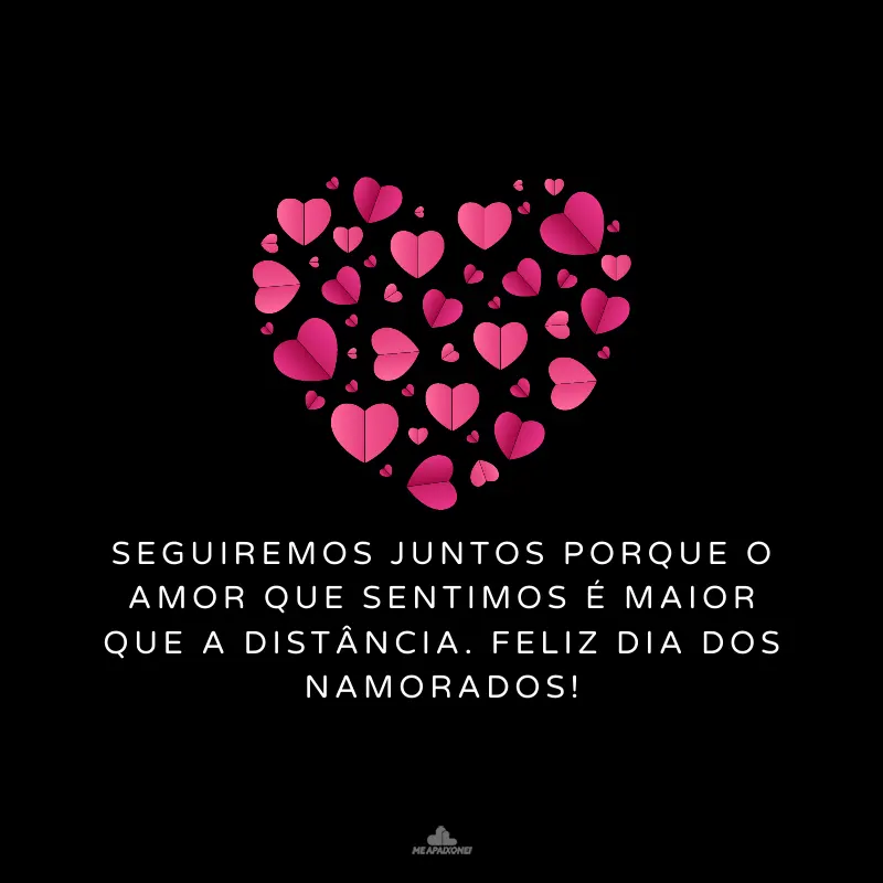 Seguiremos juntos porque o amor que sentimos é maior que a distância. Feliz Dia dos Namorados!