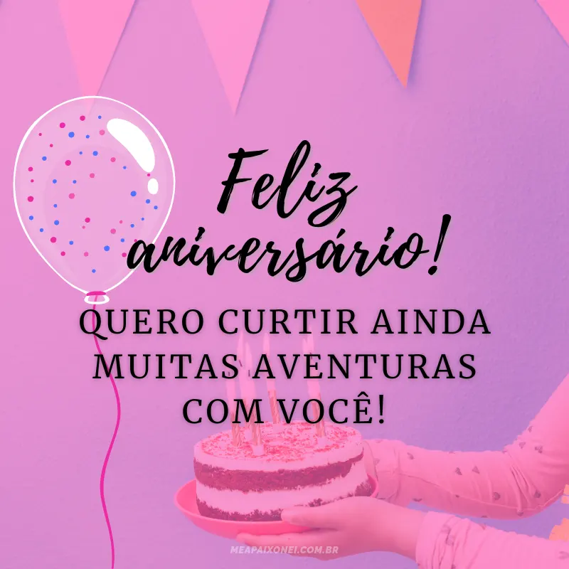 Frases de aniversário para amiga especial - Feliz aniversário! Quero curtir ainda muitas aventuras com você!
