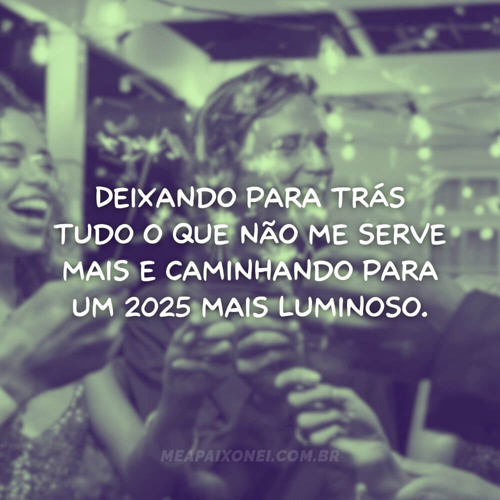 Frases de Ano Novo para Instagram - Deixando para trás tudo o que não me serve mais e caminhando para um 2025 mais luminoso.