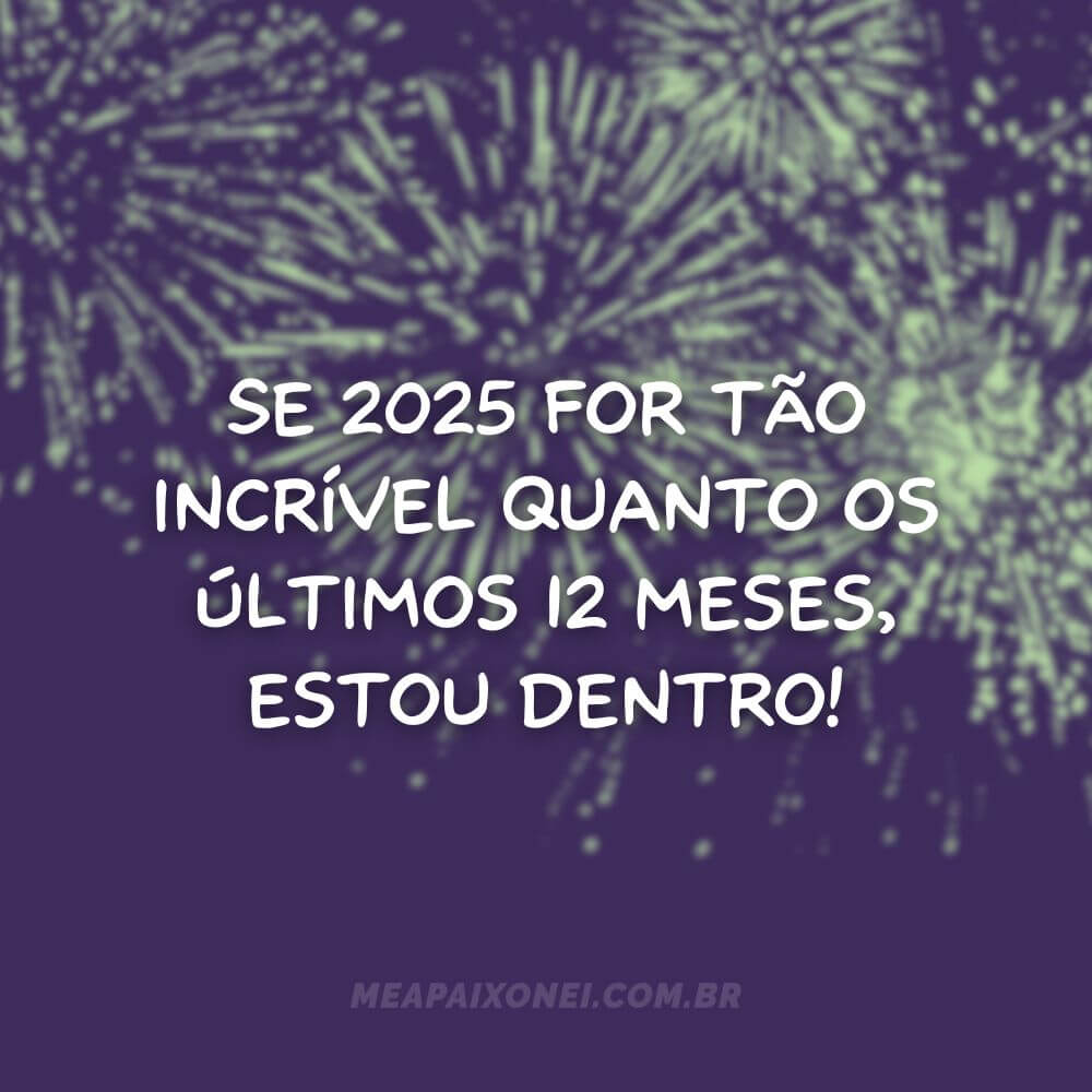 Frases de Ano Novo para Instagram - Se 2025 for tão incrível quanto os últimos 12 meses, estou dentro!