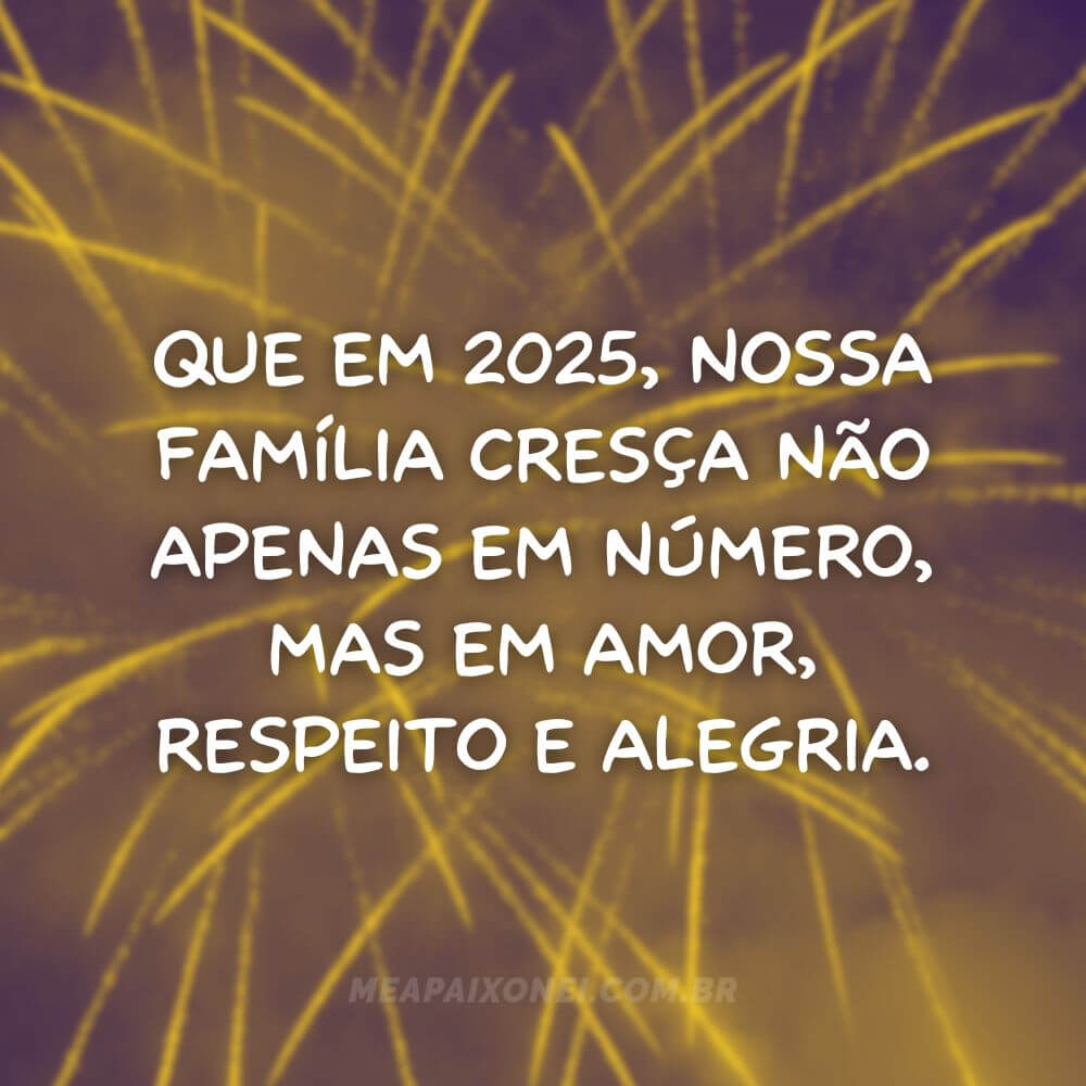 Frases de Ano Novo para família - Que em 2025, nossa família cresça não apenas em número, mas em amor, respeito e alegria.
