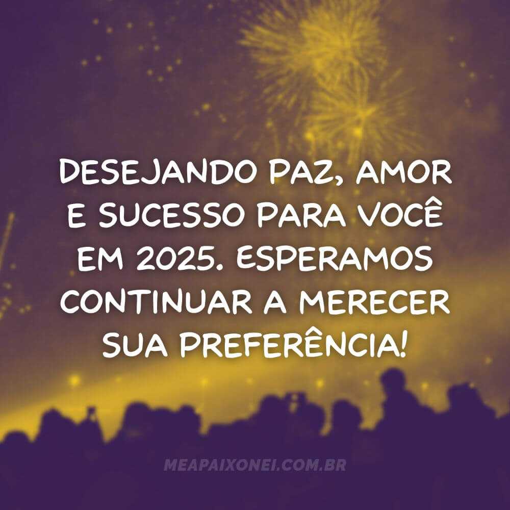 Frases de Ano Novo para clientes - Desejando paz, amor e sucesso para você em 2025. Esperamos continuar a merecer sua preferência