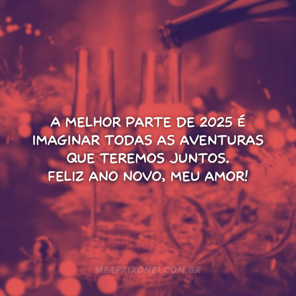 Frases de Ano Novo para namorados - A melhor parte de 2025 é imaginar todas as aventuras que teremos juntos.