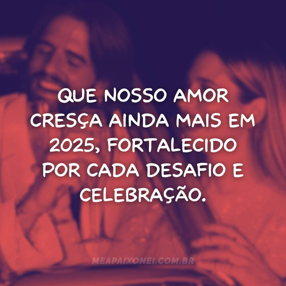 Frases de Ano Novo românticas - Que nosso amor cresça ainda mais em 2025, fortalecido por cada desafio e celebração.