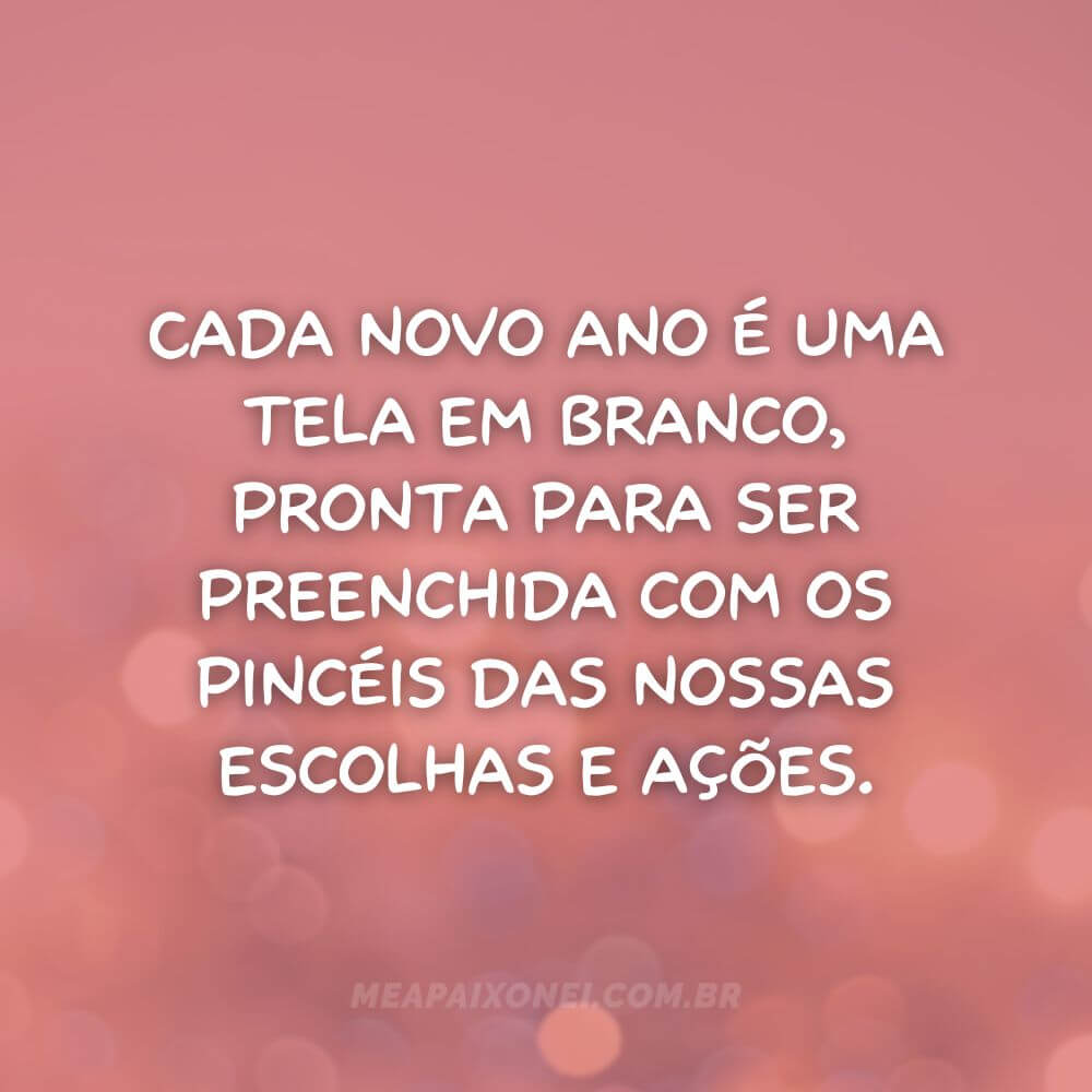 Frases de Reflexão de Ano Novo - Cada novo ano é uma tela em branco, pronta para ser preenchida com os pincéis das nossas escolhas e ações.