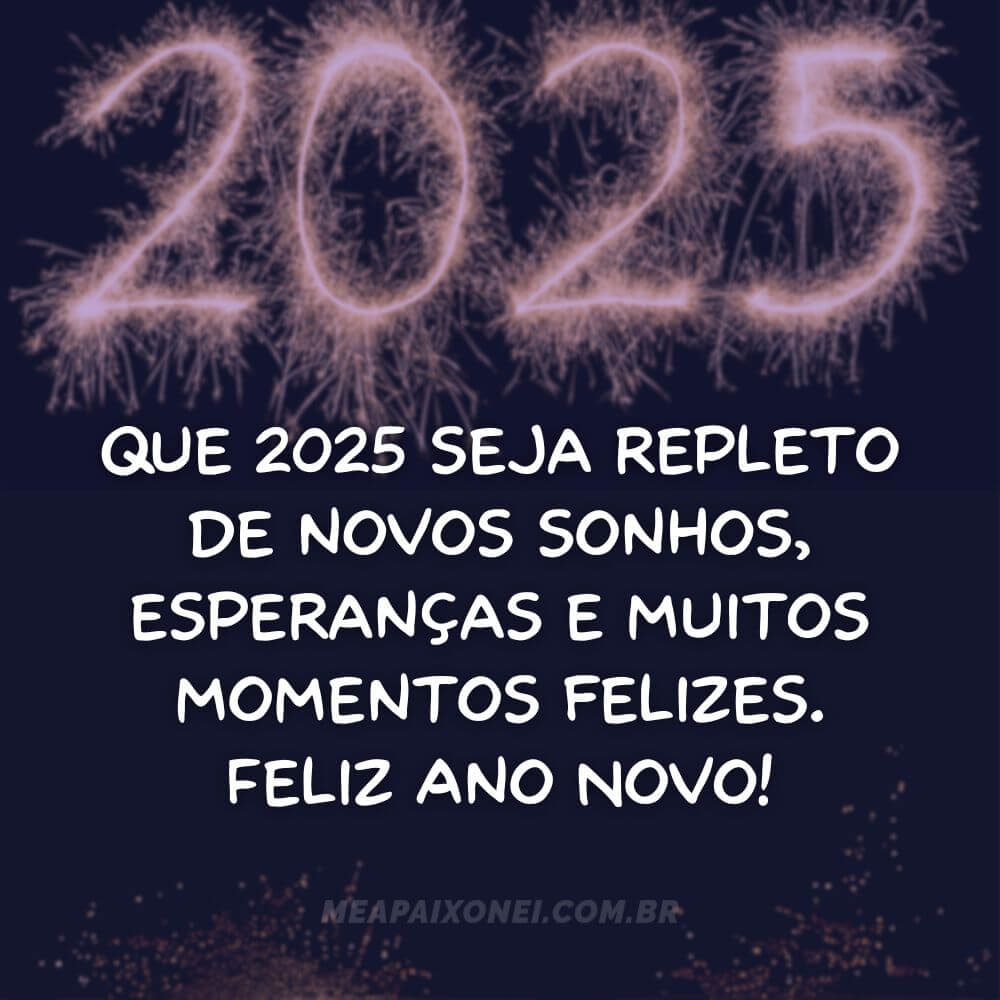 Mensagens de Ano Novo 2025 - Que 2025 seja repleto de novos sonhos, esperanças e muitos momentos felizes. Feliz Ano Novo!