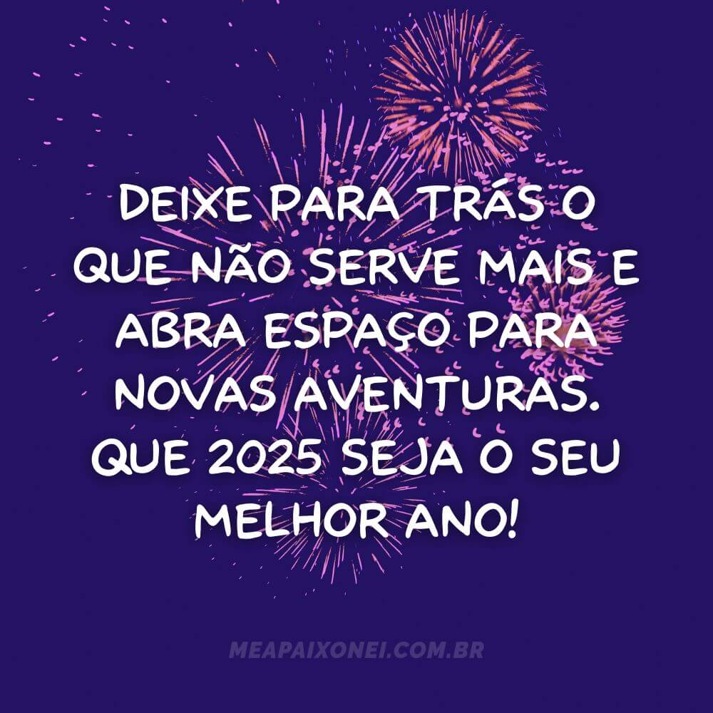 Mensagens de Ano Novo 2025 - Deixe para trás o que não serve mais e abra espaço para novas aventuras. Que 2025 seja o seu melhor ano!