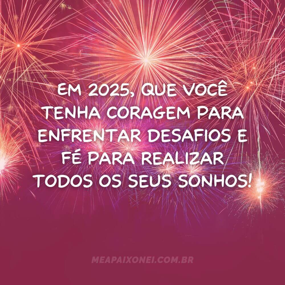 Em 2025, que você tenha coragem para enfrentar desafios e fé para realizar todos os seus sonhos!