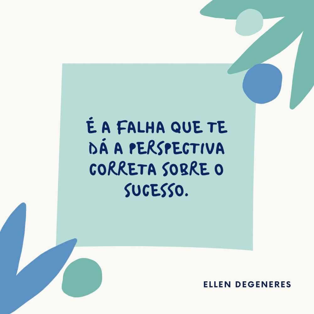 É a falha que te dá a perspectiva correta sobre o sucesso. - Ellen DeGeneres