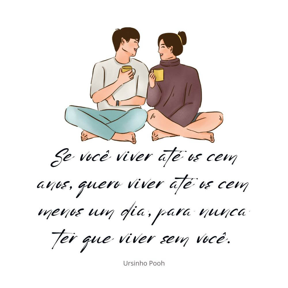 Se você viver até os cem anos, quero viver até os cem menos um dia, para nunca ter que viver sem você. – Ursinho Pooh