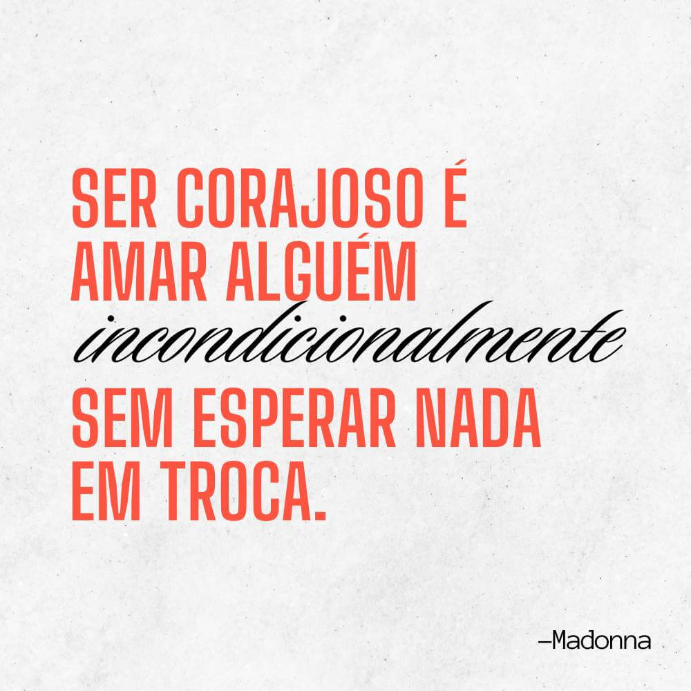 Ser corajoso é amar alguém incondicionalmente, sem esperar nada em troca. – Madonna