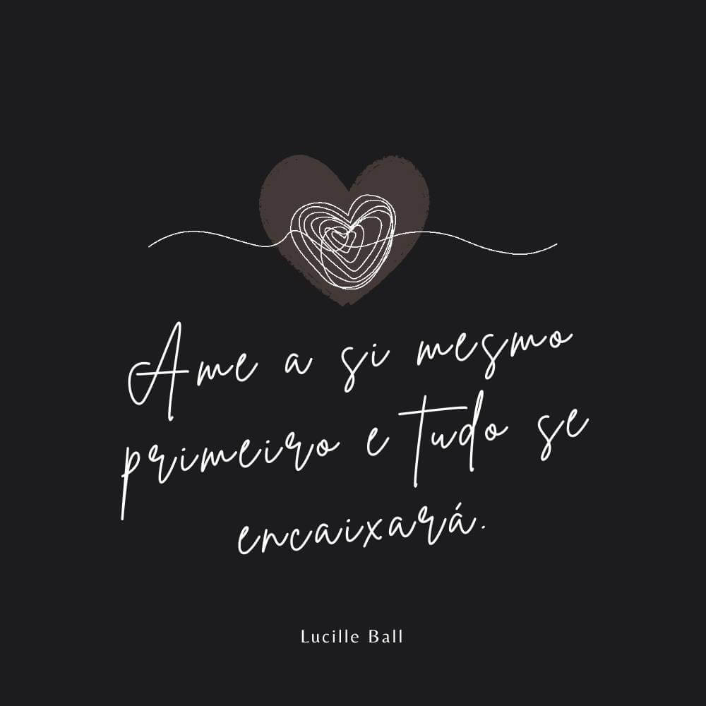 Ame a si mesmo primeiro e tudo se encaixará. – Lucille Ball