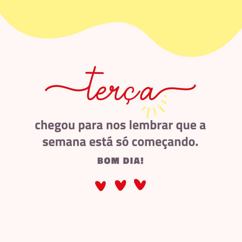 Terça-feira chegou para nos lembrar que a semana está só começando. Bom dia!