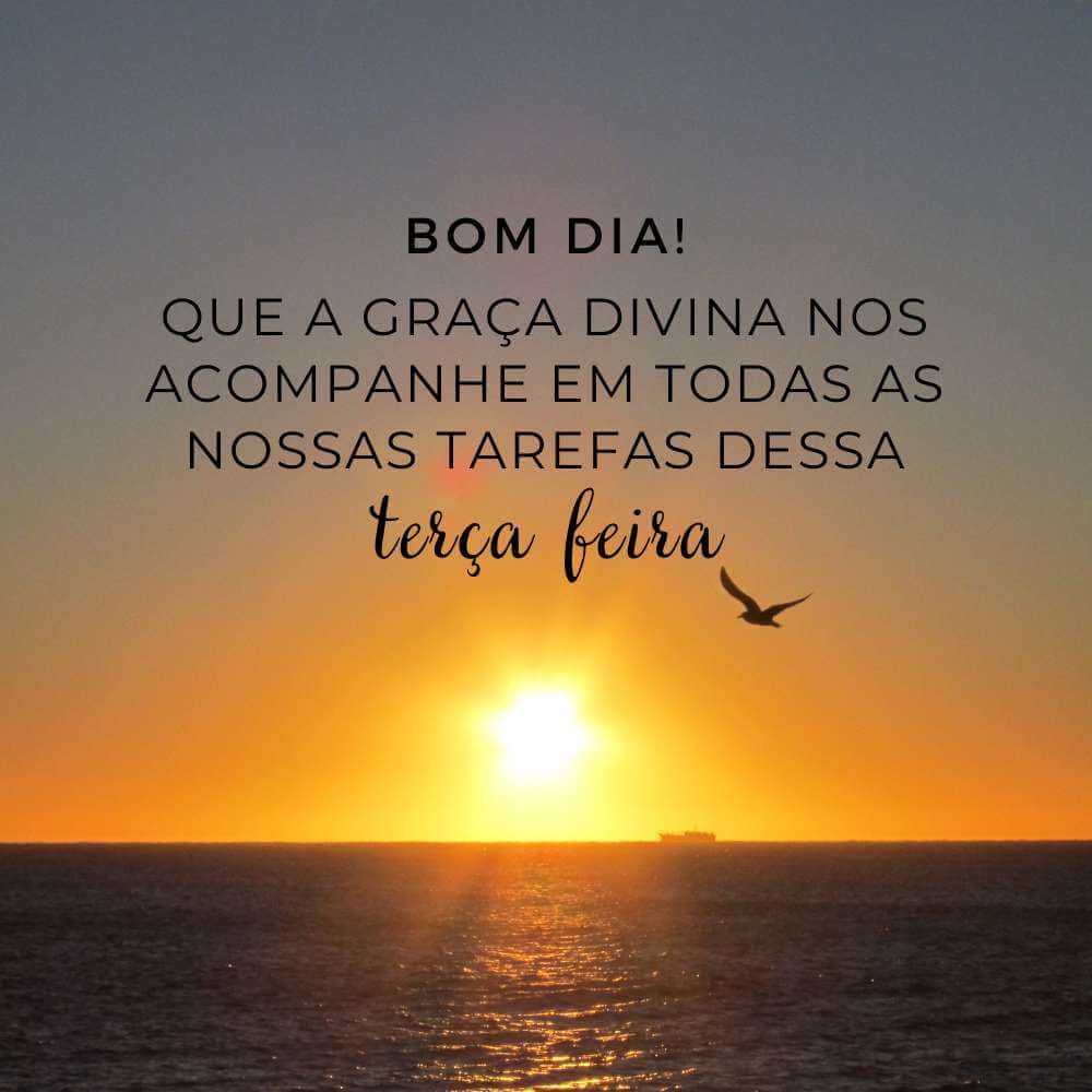 Bom dia Que a graça divina nos acompanhe em todas as nossas tarefas dessa terça feira linda.
