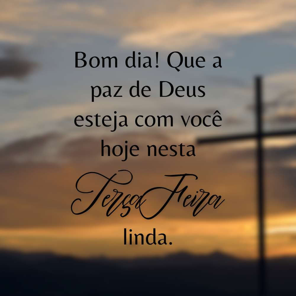 Bom Dia Terça Feira Abençoado - Bom dia! Que a paz de Deus esteja com você hoje nesta terça feira linda.