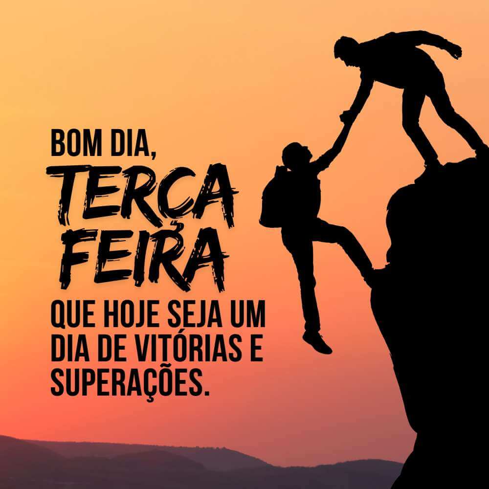 Bom Dia, Terça-Feira Motivação - Que hoje seja um dia de vitórias e superações.