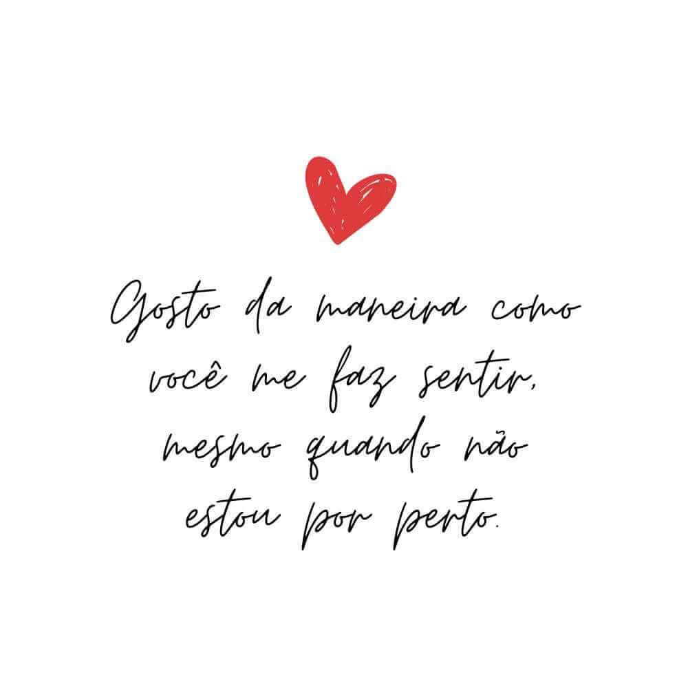 ​​Gosto da maneira como você me faz sentir, mesmo quando não estou por perto.
