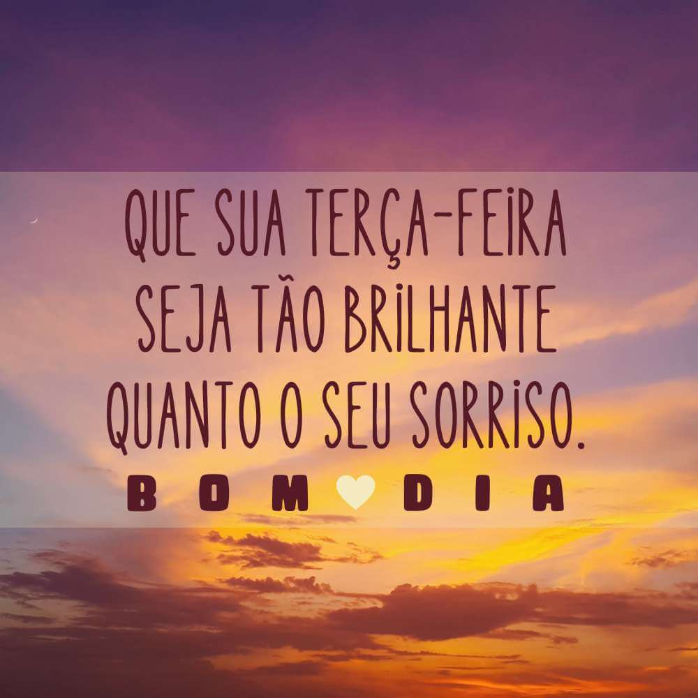 Que sua terça-feira seja tão brilhante quanto o seu sorriso. Bom dia!