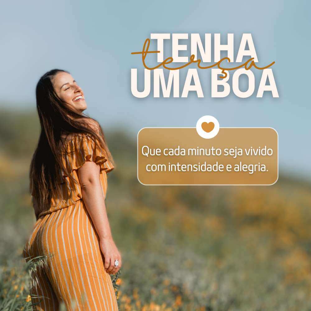 Tenha uma boa terça Que cada minuto seja vivido com intensidade e alegria.
