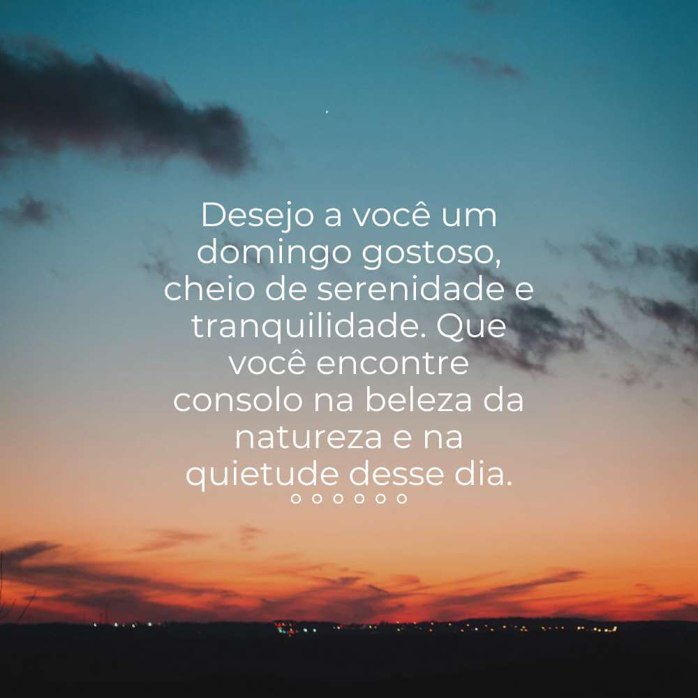 Frases de Domingo Bom - Desejo a você um domingo gostoso, cheio de serenidade e tranquilidade.