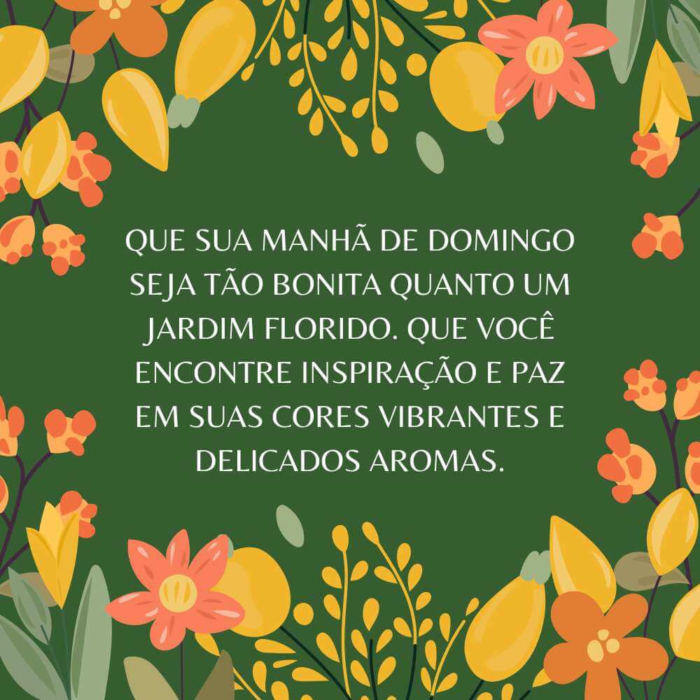 Frases de Domingo Bom - Que sua manhã de domingo seja tão bonita quanto um jardim florido.