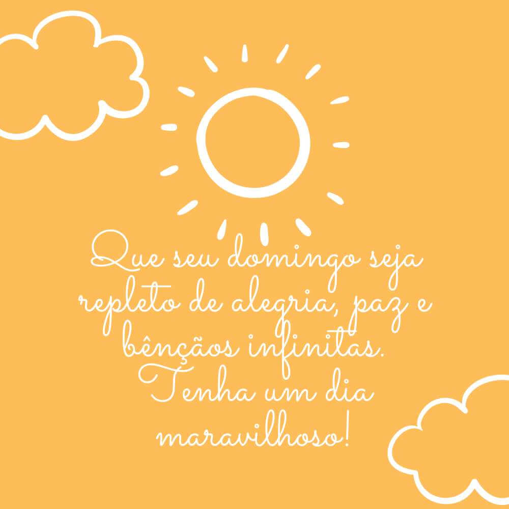 Frases de Domingo Bom - Que seu domingo seja repleto de alegria, paz e bênçãos infinitas. Tenha um dia maravilhoso!