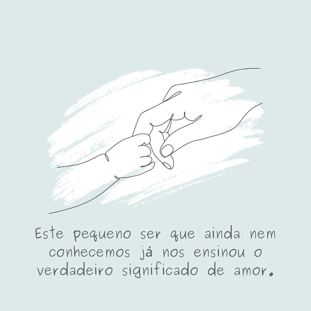 Este pequeno ser que ainda nem conhecemos já nos ensinou o verdadeiro significado de amor.