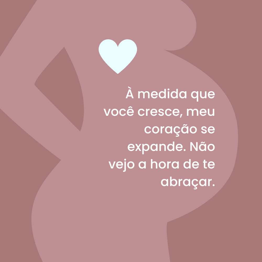À medida que você cresce, meu coração se expande. Não vejo a hora de te abraçar.
