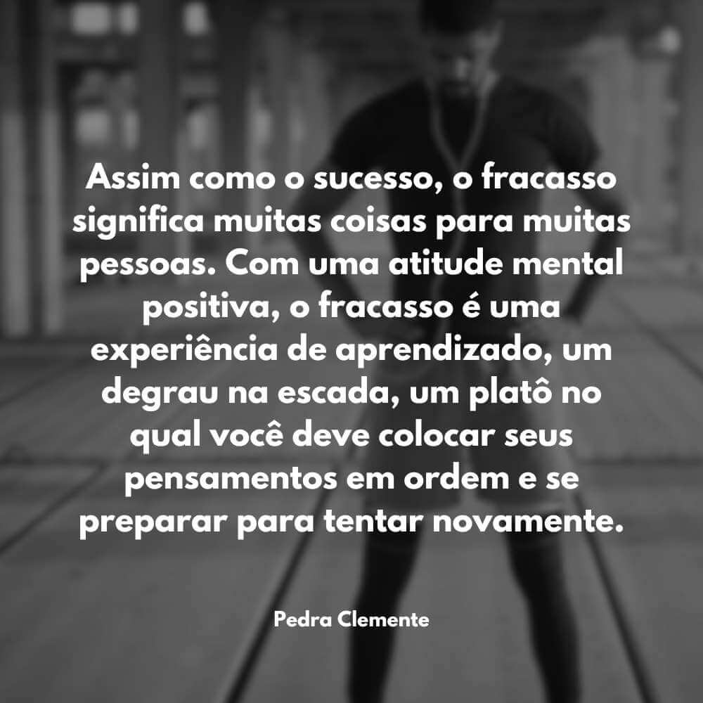 Assim como o sucesso, o fracasso significa muitas coisas para muitas pessoas. Com uma atitude mental positiva - Pedra Clemente