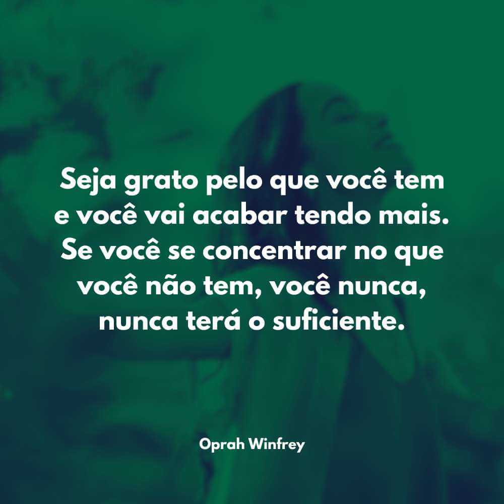 Frases de Motivação na Vida - Seja grato pelo que você tem e você vai acabar tendo mais. Se você se concentrar no que você não tem, você nunca, nunca terá o suficiente. - Oprah Winfrey